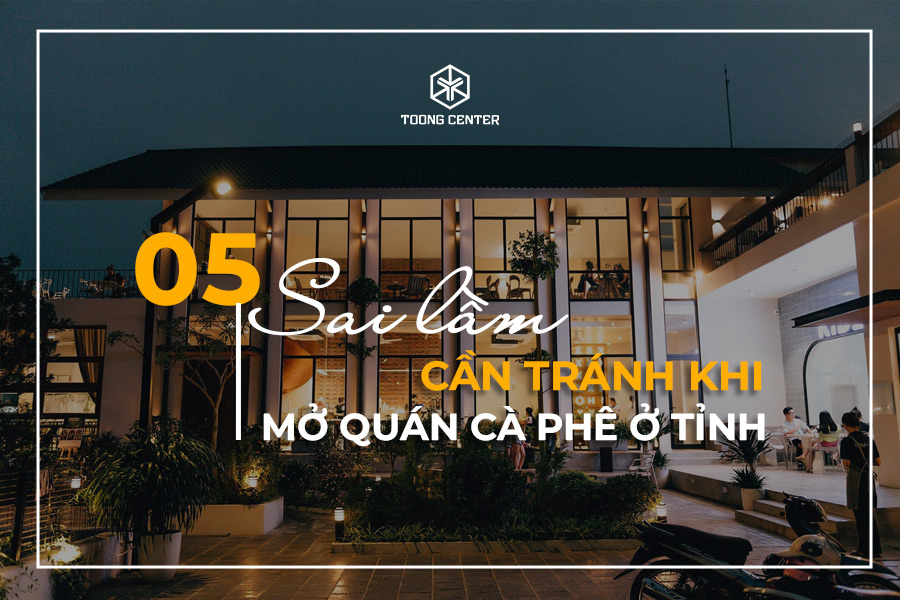 5 sai lầm cần tránh khi mở quán cà phê ở tỉnh